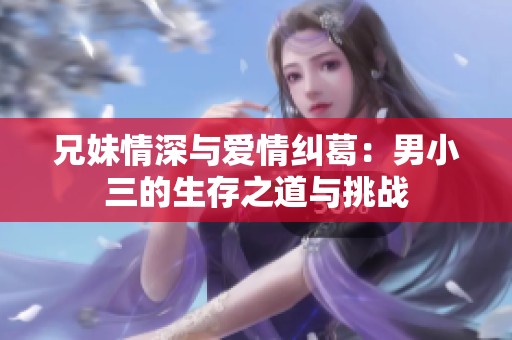 兄妹情深与爱情纠葛：男小三的生存之道与挑战