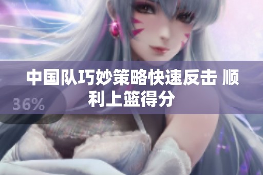 中国队巧妙策略快速反击 顺利上篮得分