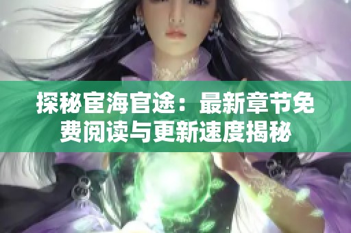 探秘宦海官途：最新章节免费阅读与更新速度揭秘
