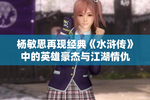 杨敏思再现经典《水浒传》中的英雄豪杰与江湖情仇