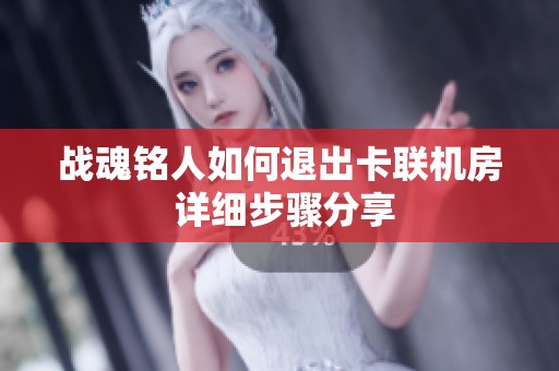 战魂铭人如何退出卡联机房 详细步骤分享