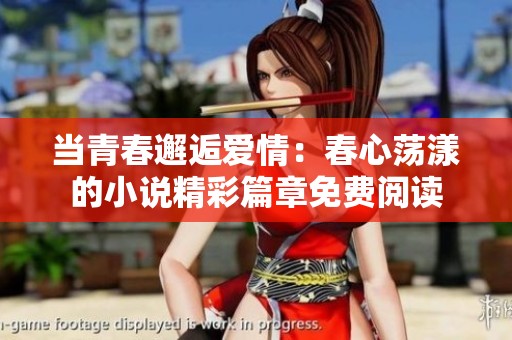 当青春邂逅爱情：春心荡漾的小说精彩篇章免费阅读