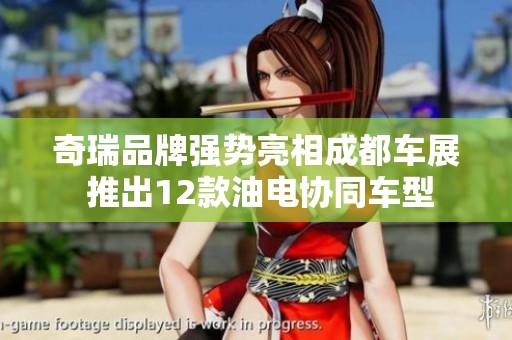 奇瑞品牌强势亮相成都车展 推出12款油电协同车型