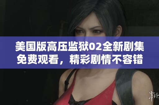 美国版高压监狱02全新剧集免费观看，精彩剧情不容错过