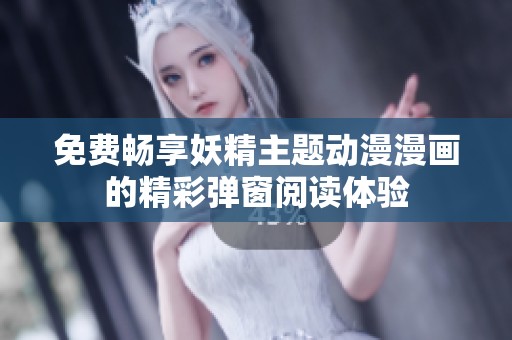 免费畅享妖精主题动漫漫画的精彩弹窗阅读体验
