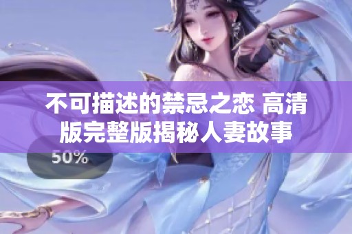 不可描述的禁忌之恋 高清版完整版揭秘人妻故事