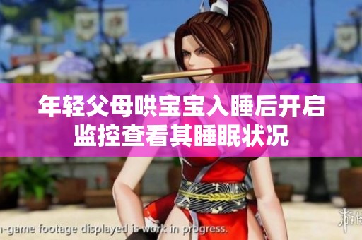 年轻父母哄宝宝入睡后开启监控查看其睡眠状况