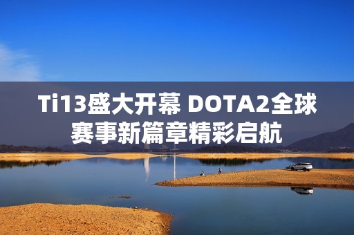 Ti13盛大开幕 DOTA2全球赛事新篇章精彩启航