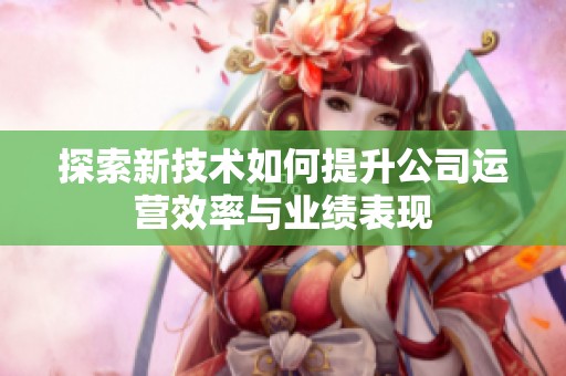 探索新技术如何提升公司运营效率与业绩表现