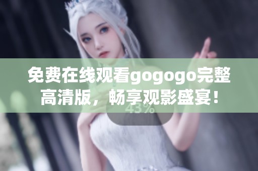 免费在线观看gogogo完整高清版，畅享观影盛宴！