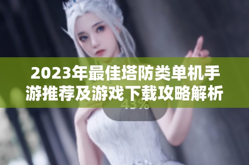2023年最佳塔防类单机手游推荐及游戏下载攻略解析