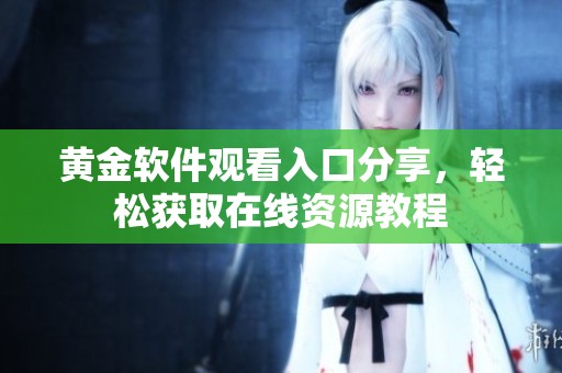 黄金软件观看入口分享，轻松获取在线资源教程