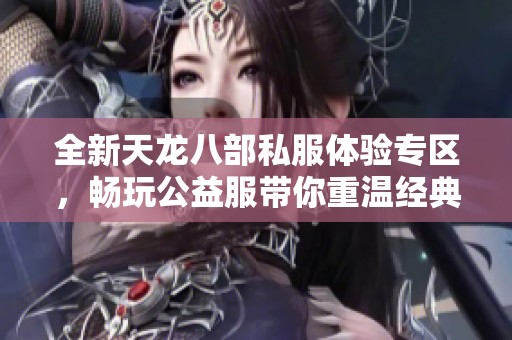 全新天龙八部私服体验专区，畅玩公益服带你重温经典冒险