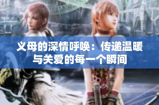 义母的深情呼唤：传递温暖与关爱的每一个瞬间