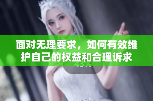 面对无理要求，如何有效维护自己的权益和合理诉求