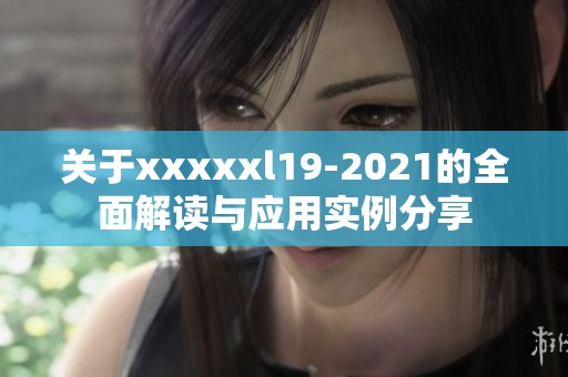 关于xxxxxl19-2021的全面解读与应用实例分享