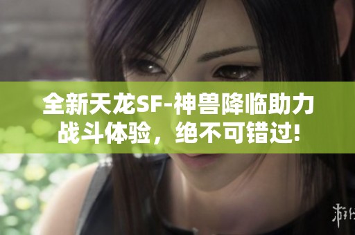 全新天龙SF-神兽降临助力战斗体验，绝不可错过!