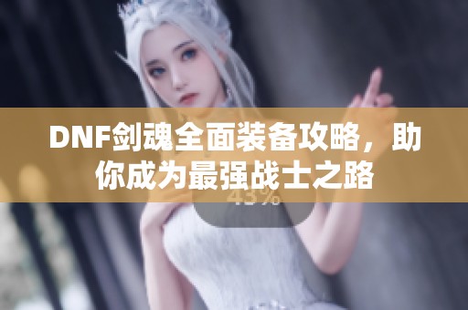 DNF剑魂全面装备攻略，助你成为最强战士之路