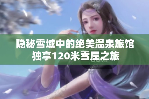 隐秘雪域中的绝美温泉旅馆 独享120米雪屋之旅