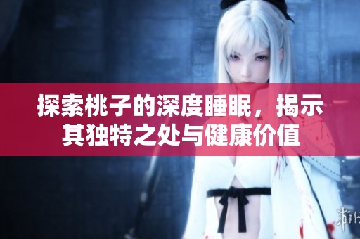 探索桃子的深度睡眠，揭示其独特之处与健康价值