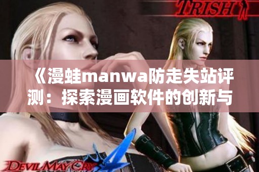 《漫蛙manwa防走失站评测：探索漫画软件的创新与实用性》