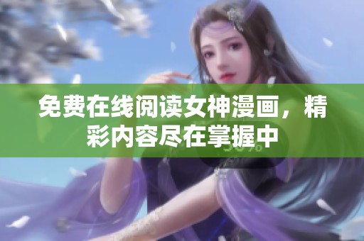 免费在线阅读女神漫画，精彩内容尽在掌握中