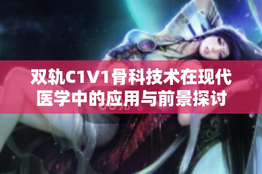双轨C1V1骨科技术在现代医学中的应用与前景探讨