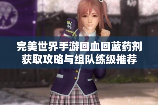 完美世界手游回血回蓝药剂获取攻略与组队练级推荐