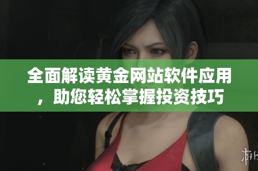 全面解读黄金网站软件应用，助您轻松掌握投资技巧