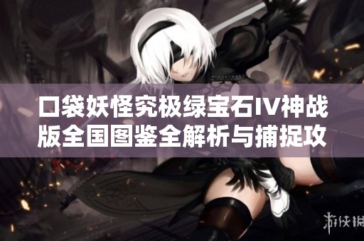 口袋妖怪究极绿宝石IV神战版全国图鉴全解析与捕捉攻略