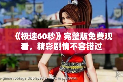 《极速60秒》完整版免费观看，精彩剧情不容错过