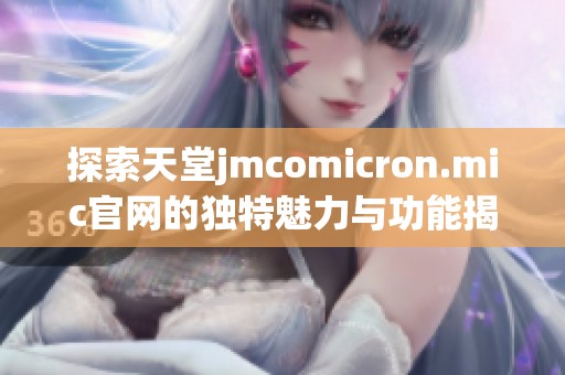 探索天堂jmcomicron.mic官网的独特魅力与功能揭秘