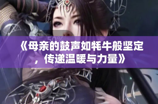 《母亲的鼓声如牦牛般坚定，传递温暖与力量》
