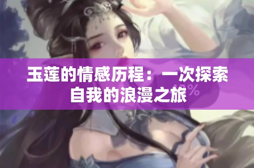 玉莲的情感历程：一次探索自我的浪漫之旅