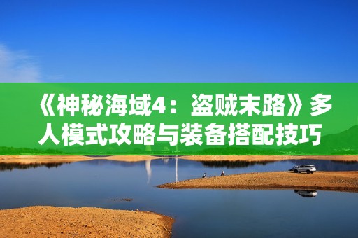《神秘海域4：盗贼末路》多人模式攻略与装备搭配技巧分享