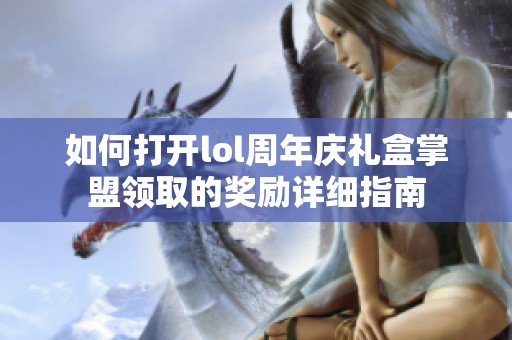 如何打开lol周年庆礼盒掌盟领取的奖励详细指南