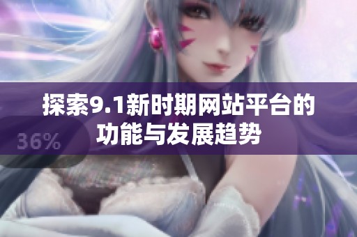 探索9.1新时期网站平台的功能与发展趋势