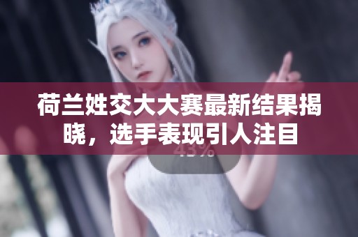 荷兰姓交大大赛最新结果揭晓，选手表现引人注目
