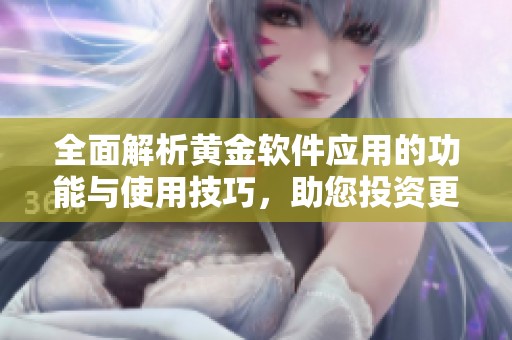 全面解析黄金软件应用的功能与使用技巧，助您投资更胜一筹