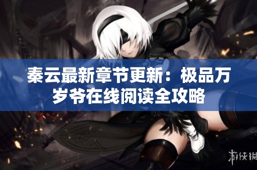 秦云最新章节更新：极品万岁爷在线阅读全攻略