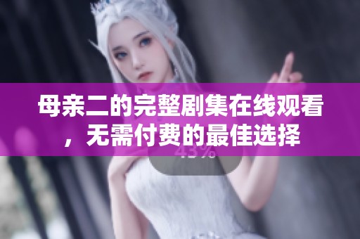 母亲二的完整剧集在线观看，无需付费的最佳选择
