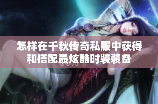 怎样在千秋传奇私服中获得和搭配最炫酷时装装备