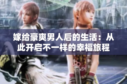 嫁给豪爽男人后的生活：从此开启不一样的幸福旅程