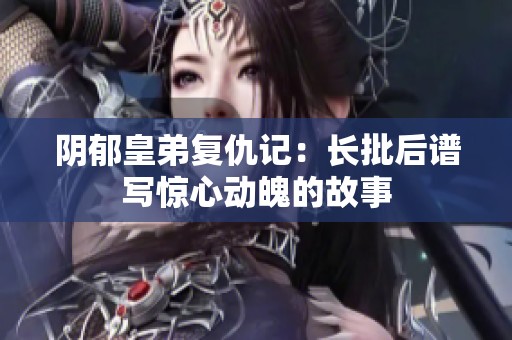 阴郁皇弟复仇记：长批后谱写惊心动魄的故事