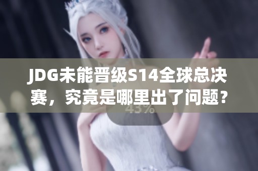 JDG未能晋级S14全球总决赛，究竟是哪里出了问题？