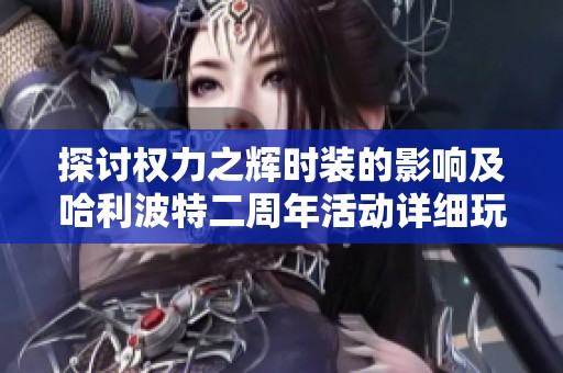 探讨权力之辉时装的影响及哈利波特二周年活动详细玩法解析