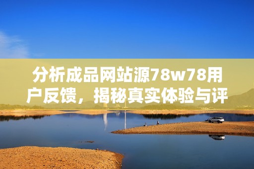 分析成品网站源78w78用户反馈，揭秘真实体验与评价