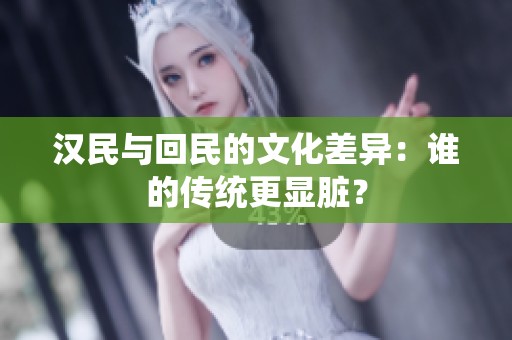 汉民与回民的文化差异：谁的传统更显脏？