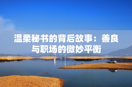 温柔秘书的背后故事：善良与职场的微妙平衡