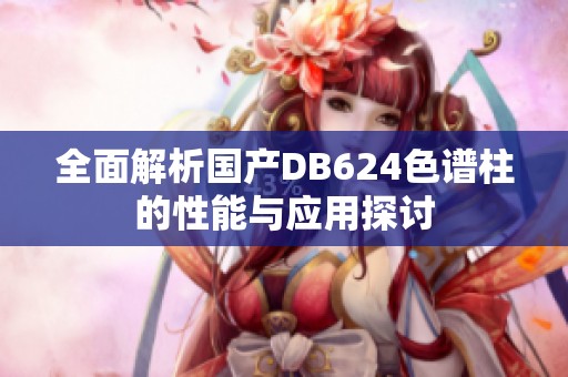 全面解析国产DB624色谱柱的性能与应用探讨